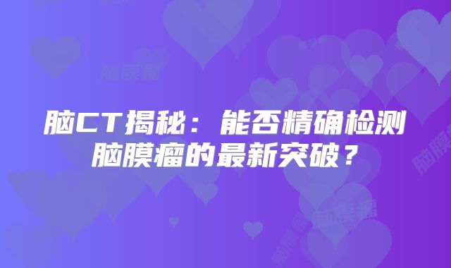 脑CT揭秘：能否精确检测脑膜瘤的最新突破？