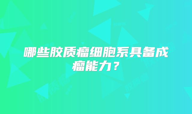 哪些胶质瘤细胞系具备成瘤能力？