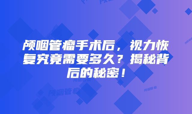 颅咽管瘤手术后，视力恢复究竟需要多久？揭秘背后的秘密！