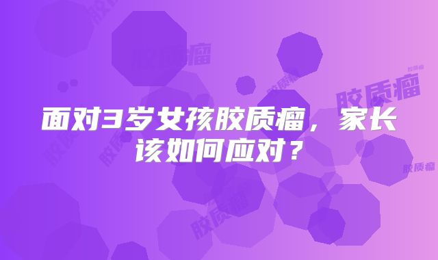 面对3岁女孩胶质瘤，家长该如何应对？