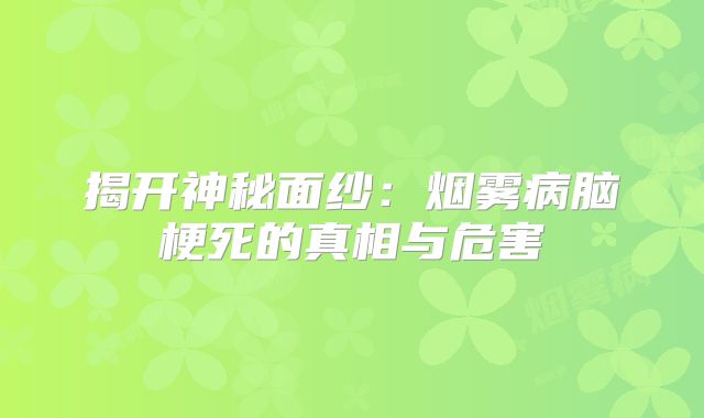 揭开神秘面纱：烟雾病脑梗死的真相与危害