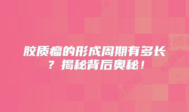 胶质瘤的形成周期有多长？揭秘背后奥秘！