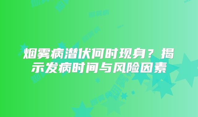 烟雾病潜伏何时现身？揭示发病时间与风险因素