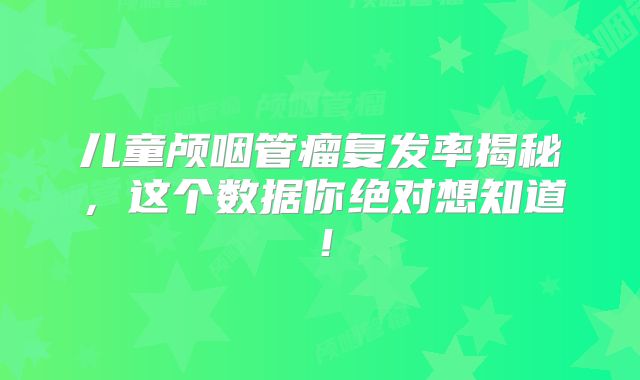 儿童颅咽管瘤复发率揭秘，这个数据你绝对想知道！