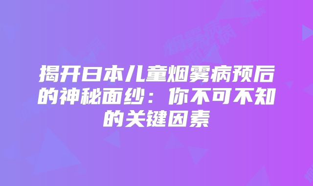 揭开曰本儿童烟雾病预后的神秘面纱：你不可不知的关键因素