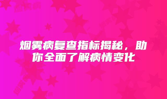 烟雾病复查指标揭秘，助你全面了解病情变化