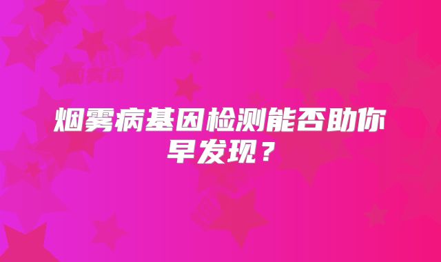 烟雾病基因检测能否助你早发现？