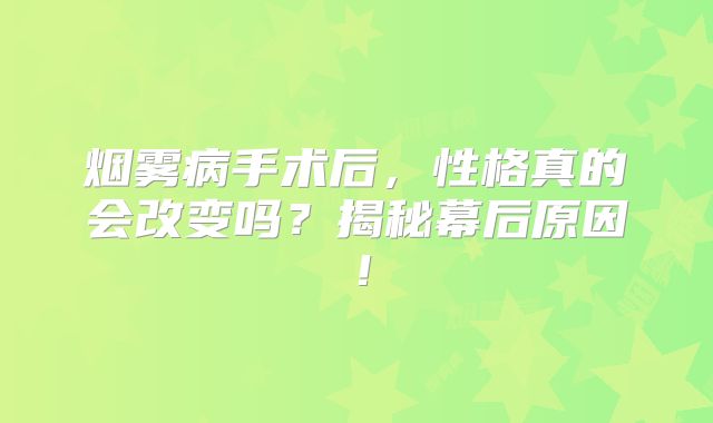 烟雾病手术后，性格真的会改变吗？揭秘幕后原因！