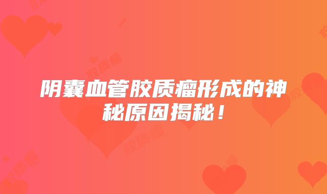 阴囊血管胶质瘤形成的神秘原因揭秘！