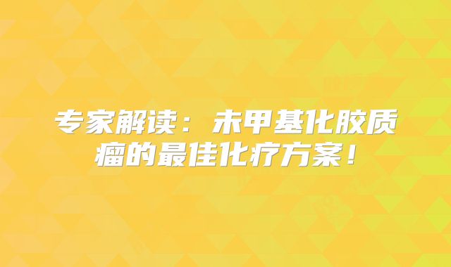专家解读：未甲基化胶质瘤的最佳化疗方案！