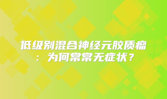 低级别混合神经元胶质瘤：为何常常无症状？