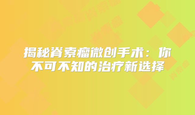 揭秘脊索瘤微创手术：你不可不知的治疗新选择