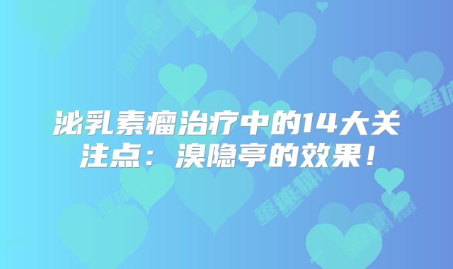 泌乳素瘤治疗中的14大关注点：溴隐亭的效果！