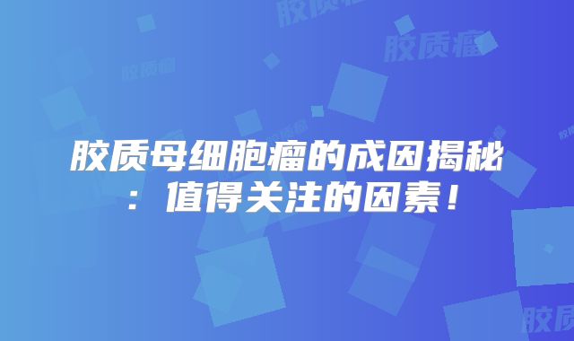 胶质母细胞瘤的成因揭秘：值得关注的因素！