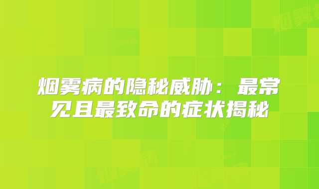 烟雾病的隐秘威胁：最常见且最致命的症状揭秘