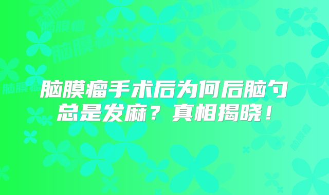 脑膜瘤手术后为何后脑勺总是发麻？真相揭晓！