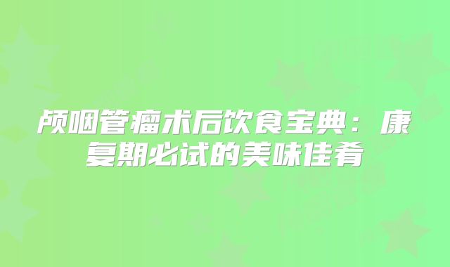 颅咽管瘤术后饮食宝典：康复期必试的美味佳肴