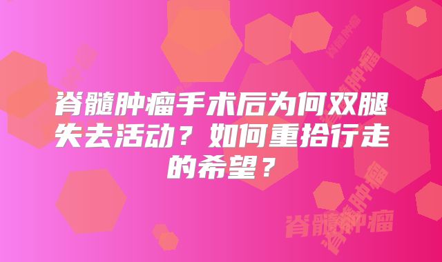 脊髓肿瘤手术后为何双腿失去活动？如何重拾行走的希望？