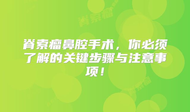 脊索瘤鼻腔手术，你必须了解的关键步骤与注意事项！