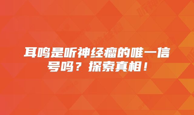 耳鸣是听神经瘤的唯一信号吗？探索真相！