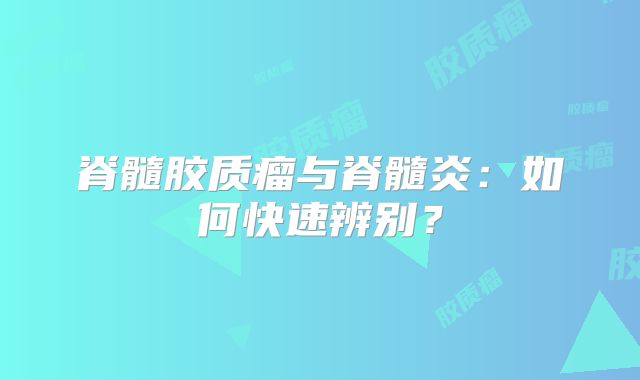 脊髓胶质瘤与脊髓炎：如何快速辨别？