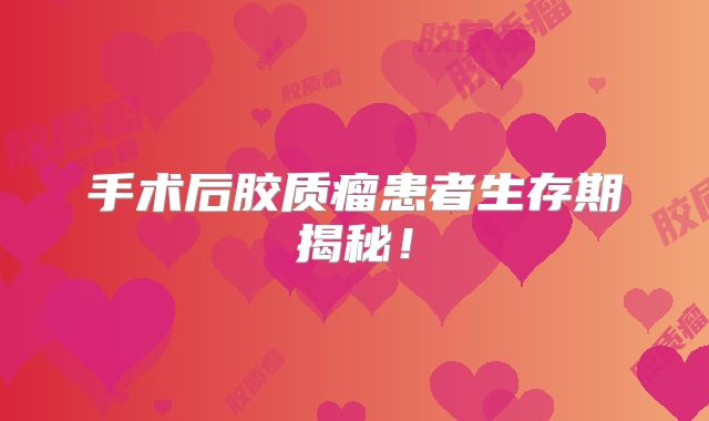 手术后胶质瘤患者生存期揭秘！