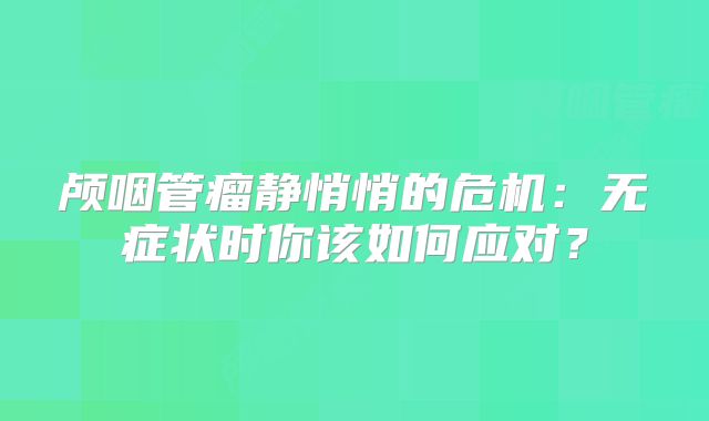 颅咽管瘤静悄悄的危机：无症状时你该如何应对？