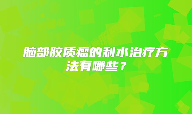 脑部胶质瘤的利水治疗方法有哪些？