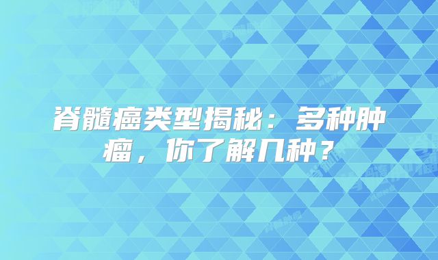 脊髓癌类型揭秘：多种肿瘤，你了解几种？
