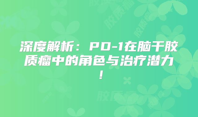 深度解析：PD-1在脑干胶质瘤中的角色与治疗潜力！