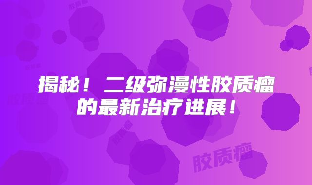 揭秘！二级弥漫性胶质瘤的最新治疗进展！