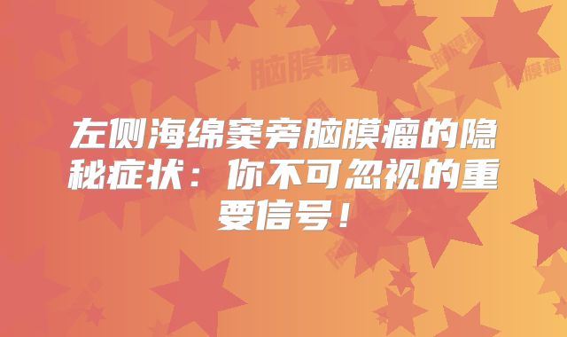 左侧海绵窦旁脑膜瘤的隐秘症状：你不可忽视的重要信号！