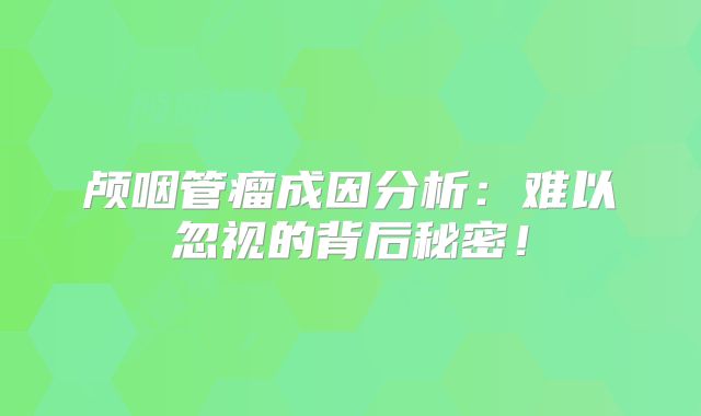 颅咽管瘤成因分析：难以忽视的背后秘密！