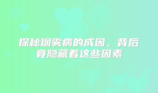 探秘烟雾病的成因，背后竟隐藏着这些因素