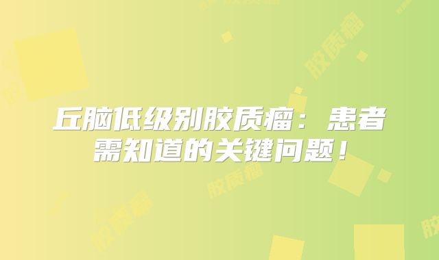 丘脑低级别胶质瘤：患者需知道的关键问题！