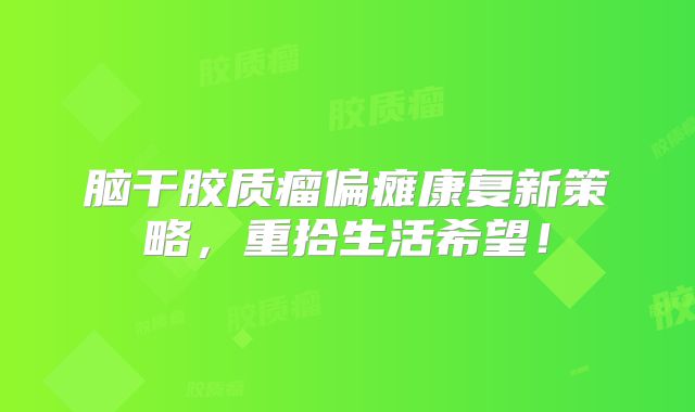 脑干胶质瘤偏瘫康复新策略，重拾生活希望！