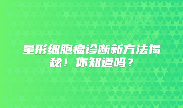 星形细胞瘤诊断新方法揭秘！你知道吗？