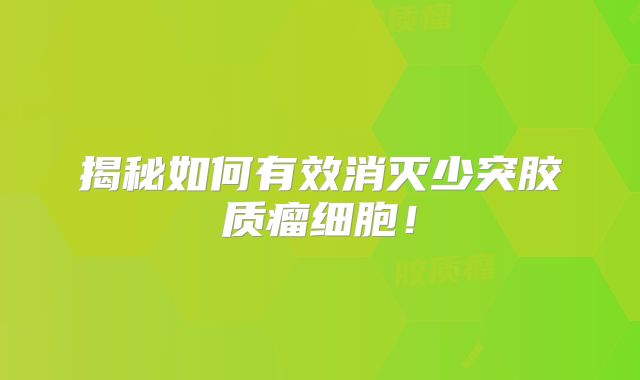 揭秘如何有效消灭少突胶质瘤细胞！