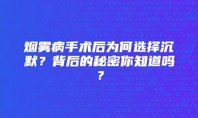 烟雾病手术后为何选择沉默？背后的秘密你知道吗？