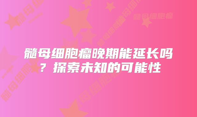 髓母细胞瘤晚期能延长吗？探索未知的可能性