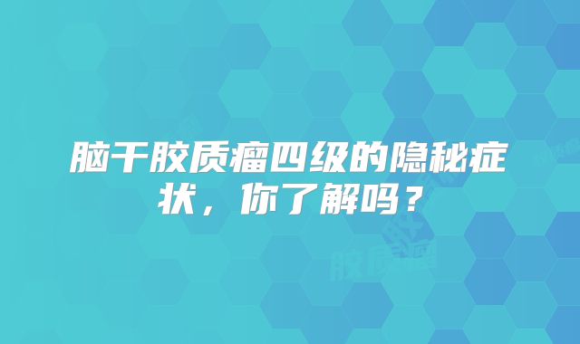 脑干胶质瘤四级的隐秘症状，你了解吗？