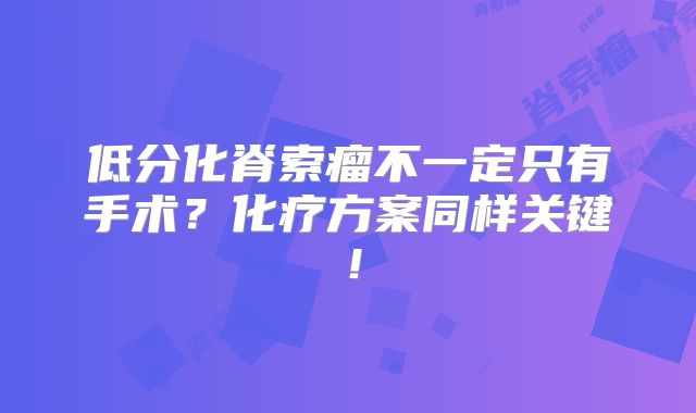 低分化脊索瘤不一定只有手术？化疗方案同样关键！