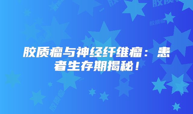胶质瘤与神经纤维瘤：患者生存期揭秘！