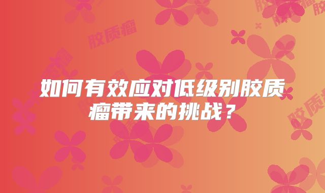 如何有效应对低级别胶质瘤带来的挑战？