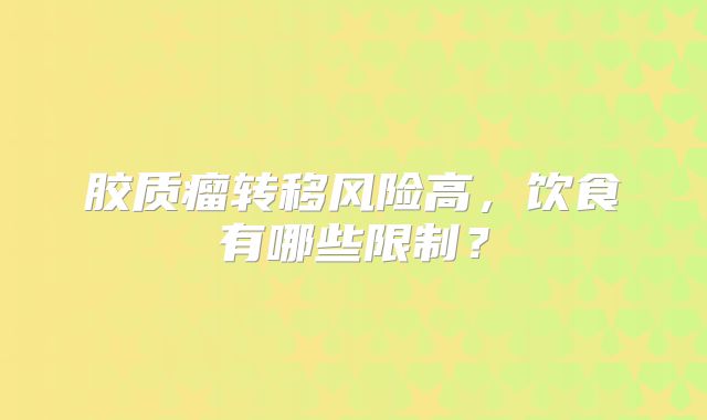 胶质瘤转移风险高，饮食有哪些限制？
