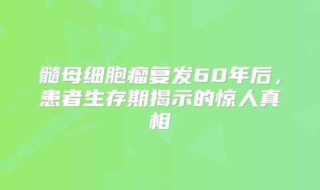 髓母细胞瘤复发60年后，患者生存期揭示的惊人真相