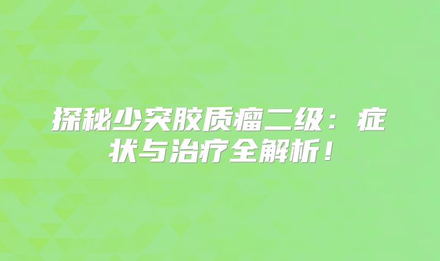 探秘少突胶质瘤二级：症状与治疗全解析！