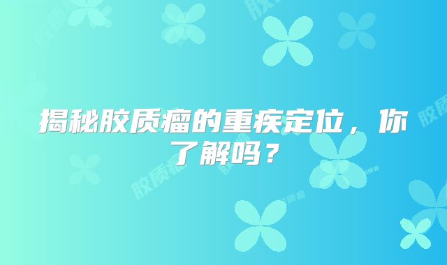 揭秘胶质瘤的重疾定位，你了解吗？