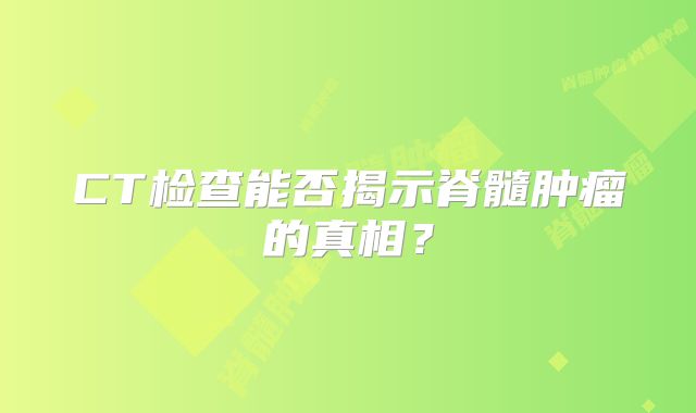 CT检查能否揭示脊髓肿瘤的真相？