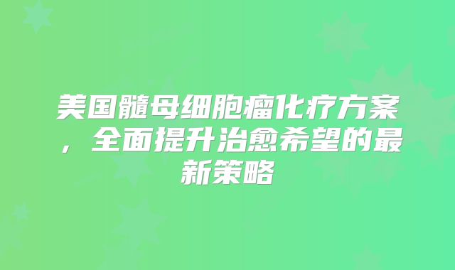 美国髓母细胞瘤化疗方案，全面提升治愈希望的最新策略